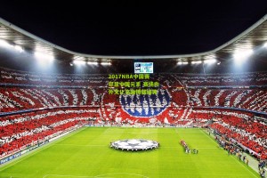 官方澳客网-2017NBA中国赛尽显中国元素 赛场内外文化交融铸就经典