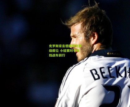 【aoke】克罗斯豪言德国锁定晋级席位 小组赛对手难挡战车前行