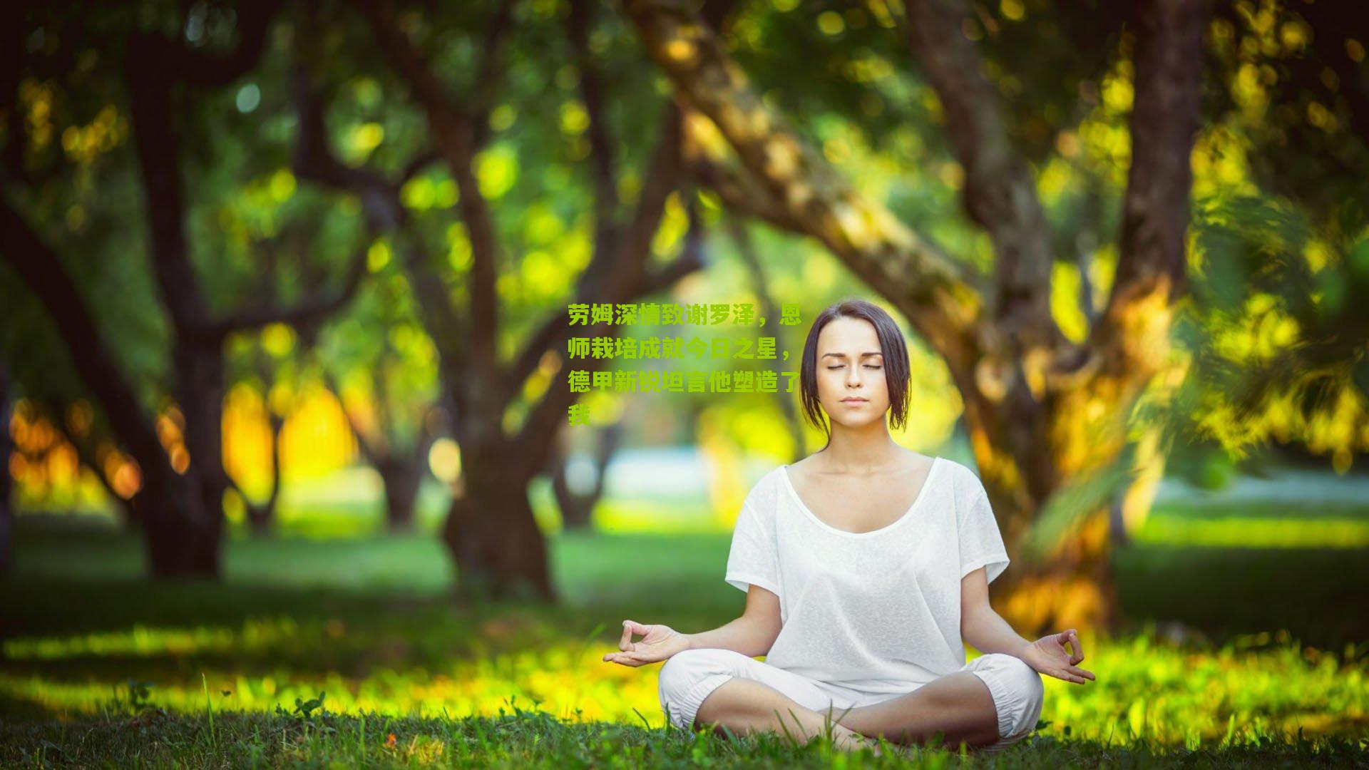 劳姆深情致谢罗泽，恩师栽培成就今日之星，德甲新锐坦言他塑造了我