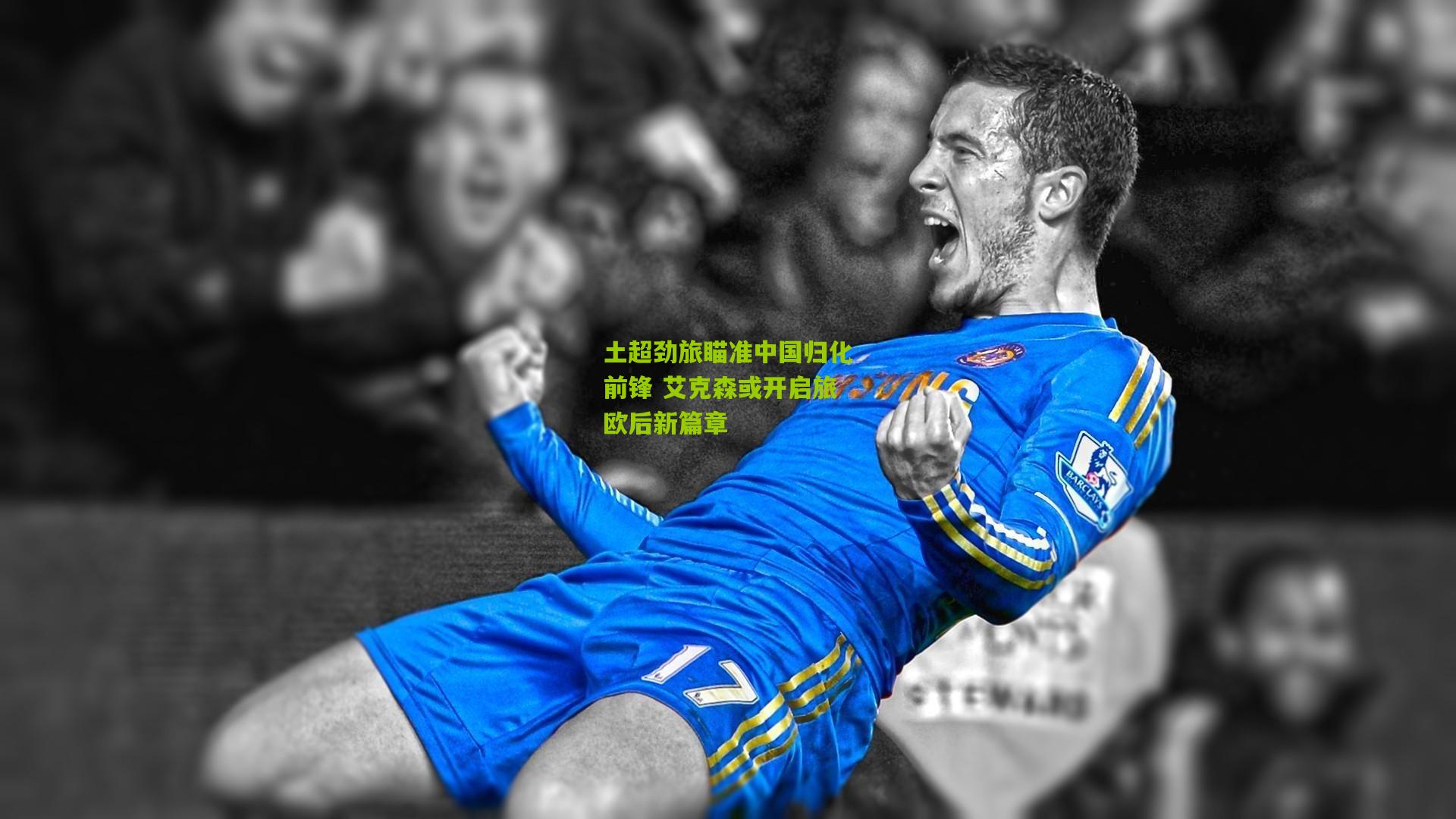 土超劲旅瞄准中国归化前锋 艾克森或开启旅欧后新篇章