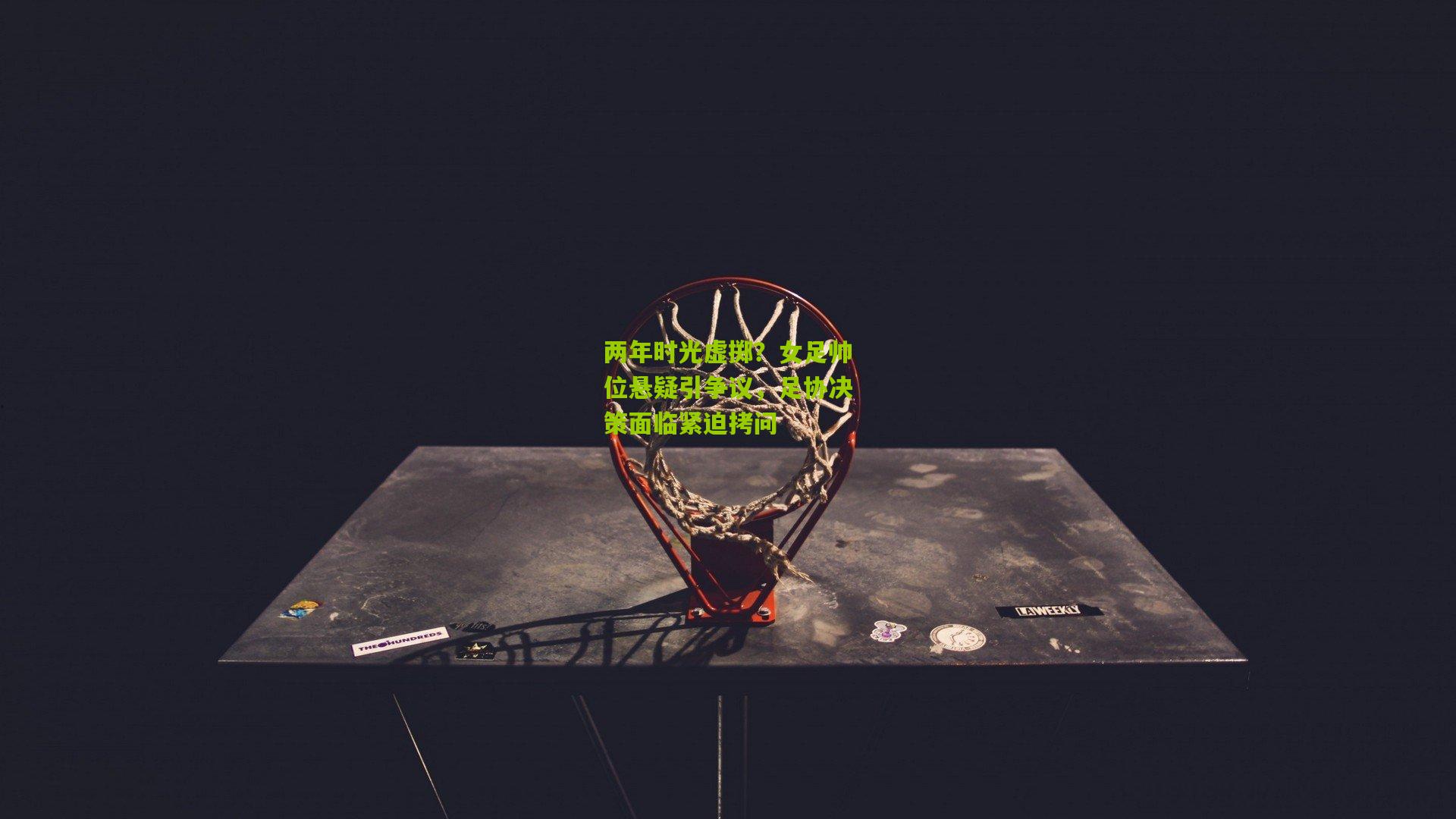 两年时光虚掷？女足帅位悬疑引争议，足协决策面临紧迫拷问